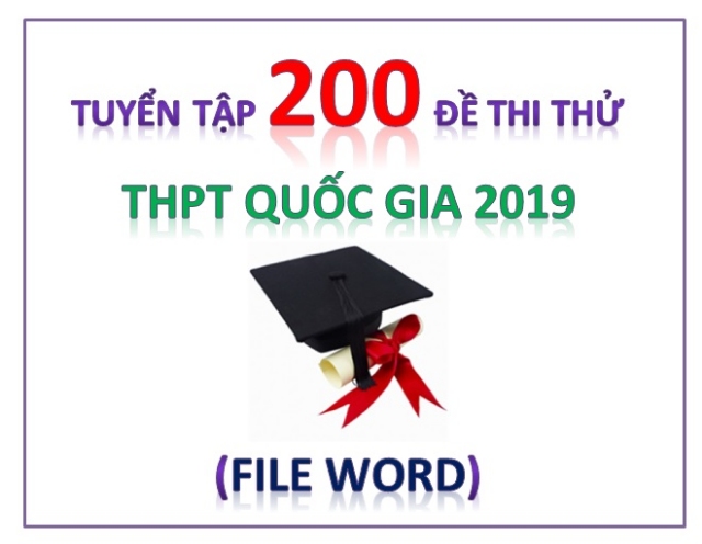 Tuyển tập 200 đề thi thử THPT Quốc gia 2019 (File Word)