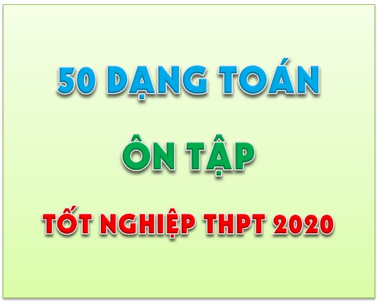 50 dạng toán ôn tập thi tốt nghiệp THPT 2020